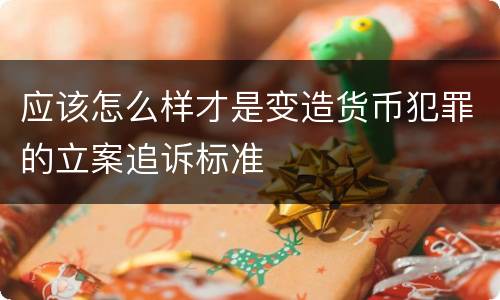 应该怎么样才是变造货币犯罪的立案追诉标准