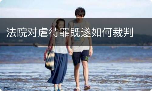 法院对虐待罪既遂如何裁判
