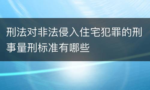 刑法对非法侵入住宅犯罪的刑事量刑标准有哪些
