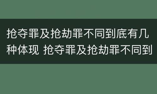 抢夺罪及抢劫罪不同到底有几种体现 抢夺罪及抢劫罪不同到底有几种体现手段
