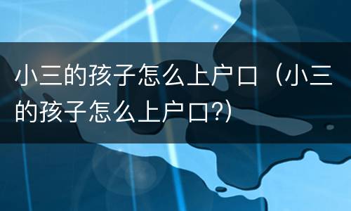 小三的孩子怎么上户口（小三的孩子怎么上户口?）