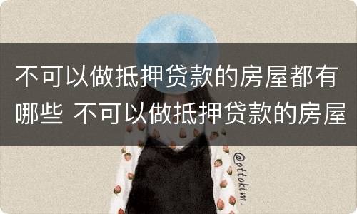 不可以做抵押贷款的房屋都有哪些 不可以做抵押贷款的房屋都有哪些费用