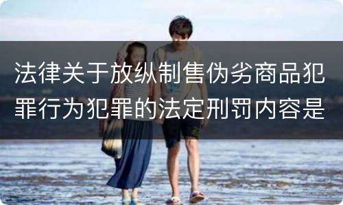 法律关于放纵制售伪劣商品犯罪行为犯罪的法定刑罚内容是怎样的