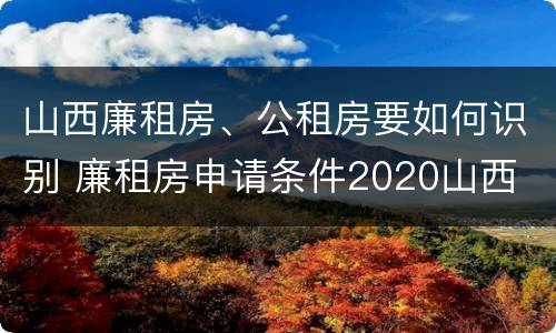 山西廉租房、公租房要如何识别 廉租房申请条件2020山西