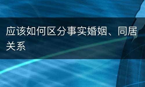 应该如何区分事实婚姻、同居关系