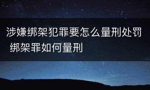 涉嫌绑架犯罪要怎么量刑处罚 绑架罪如何量刑