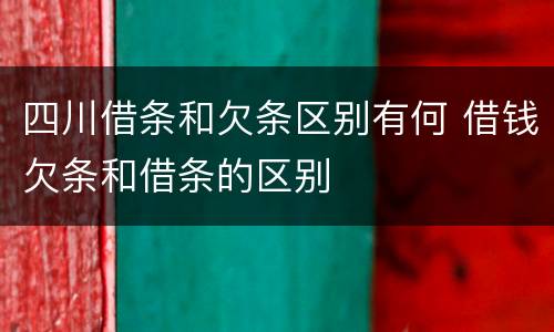 四川借条和欠条区别有何 借钱欠条和借条的区别