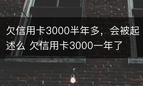 欠信用卡3000半年多，会被起述么 欠信用卡3000一年了