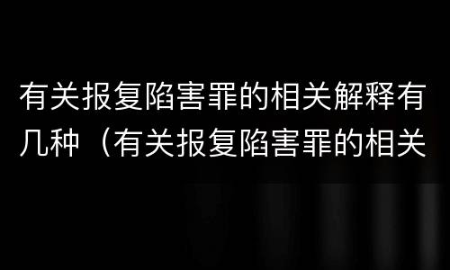 有关报复陷害罪的相关解释有几种（有关报复陷害罪的相关解释有几种说法）