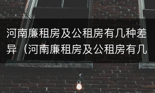 河南廉租房及公租房有几种差异（河南廉租房及公租房有几种差异吗）