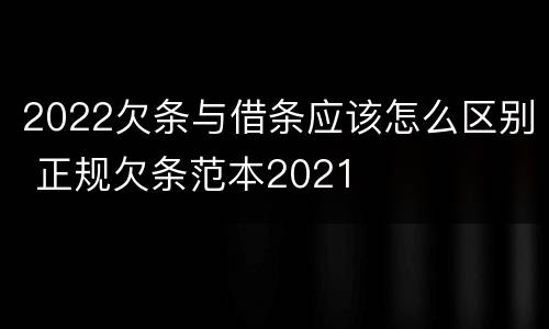 2022欠条与借条应该怎么区别 正规欠条范本2021