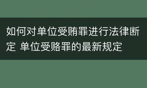 如何对单位受贿罪进行法律断定 单位受赂罪的最新规定