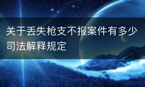关于丢失枪支不报案件有多少司法解释规定