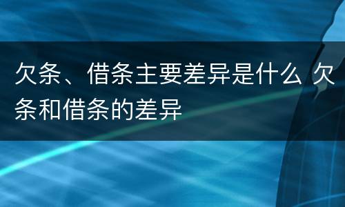 欠条、借条主要差异是什么 欠条和借条的差异