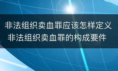非法组织卖血罪应该怎样定义 非法组织卖血罪的构成要件