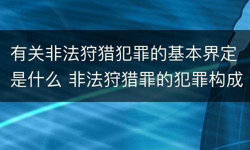 有关非法狩猎犯罪的基本界定是什么 非法狩猎罪的犯罪构成