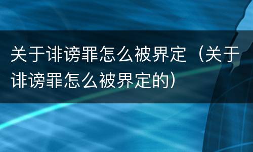 关于诽谤罪怎么被界定（关于诽谤罪怎么被界定的）
