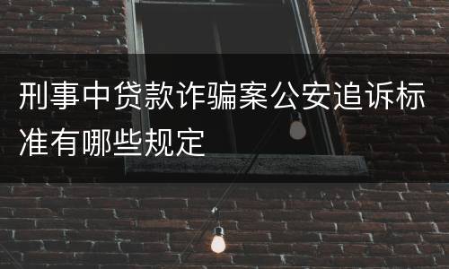 刑事中贷款诈骗案公安追诉标准有哪些规定 刑事中贷款诈骗案公安追诉标准有哪些规定