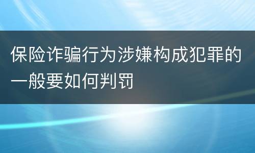 保险诈骗行为涉嫌构成犯罪的一般要如何判罚