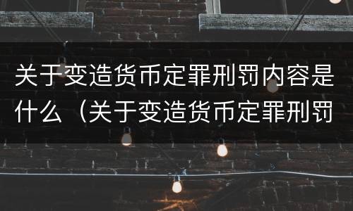 关于变造货币定罪刑罚内容是什么（关于变造货币定罪刑罚内容是什么意思）
