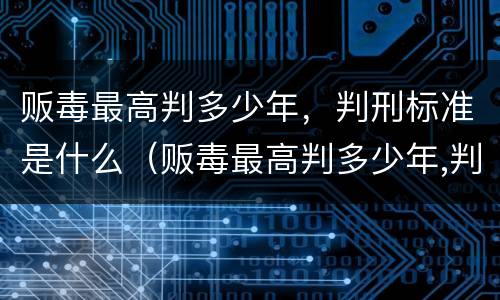 贩毒最高判多少年，判刑标准是什么（贩毒最高判多少年,判刑标准是什么）