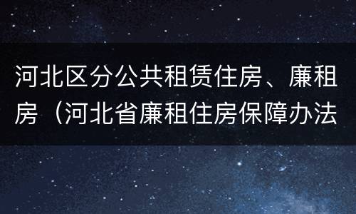 河北区分公共租赁住房、廉租房（河北省廉租住房保障办法）