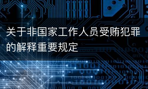 关于非国家工作人员受贿犯罪的解释重要规定