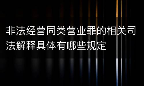 非法经营同类营业罪的相关司法解释具体有哪些规定