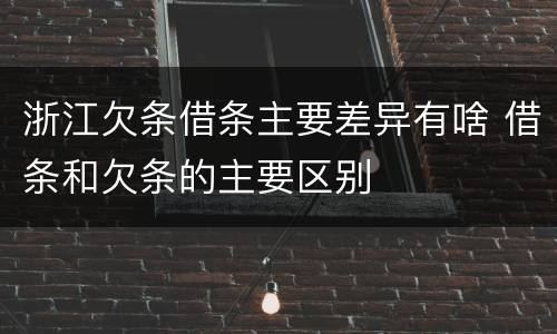 浙江欠条借条主要差异有啥 借条和欠条的主要区别