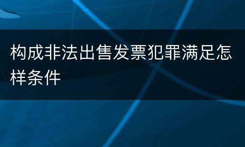 构成非法出售发票犯罪满足怎样条件
