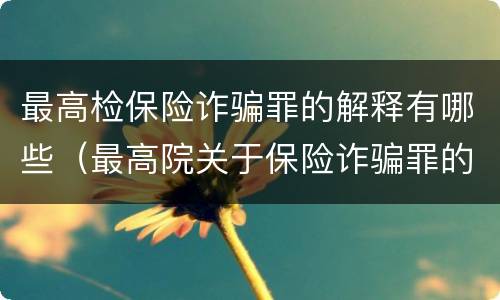 最高检保险诈骗罪的解释有哪些（最高院关于保险诈骗罪的司法解释）