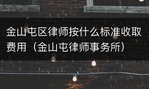 金山屯区律师按什么标准收取费用（金山屯律师事务所）