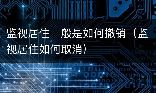 监视居住一般是如何撤销（监视居住如何取消）