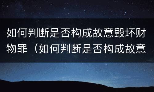 如何判断是否构成故意毁坏财物罪（如何判断是否构成故意毁坏财物罪行为）