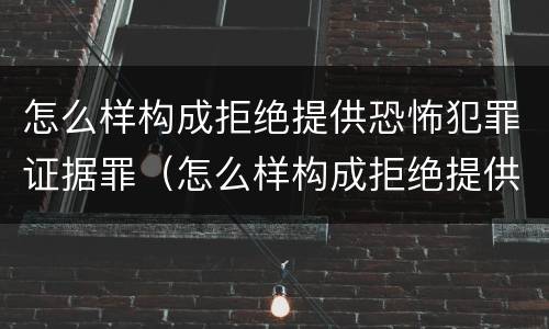 怎么样构成拒绝提供恐怖犯罪证据罪（怎么样构成拒绝提供恐怖犯罪证据罪的行为）