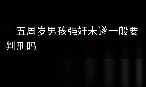 十五周岁男孩强奸未遂一般要判刑吗