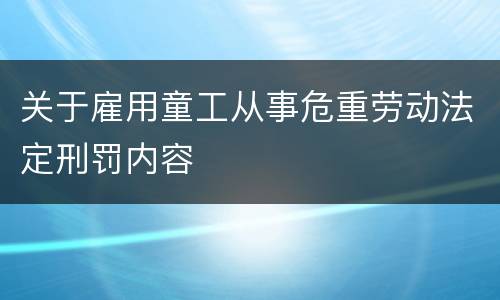 关于雇用童工从事危重劳动法定刑罚内容