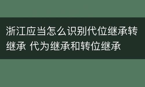 浙江应当怎么识别代位继承转继承 代为继承和转位继承