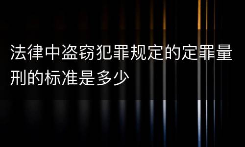 法律中盗窃犯罪规定的定罪量刑的标准是多少