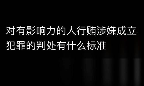 对有影响力的人行贿涉嫌成立犯罪的判处有什么标准