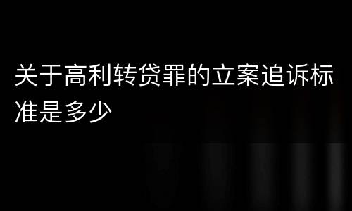 关于高利转贷罪的立案追诉标准是多少