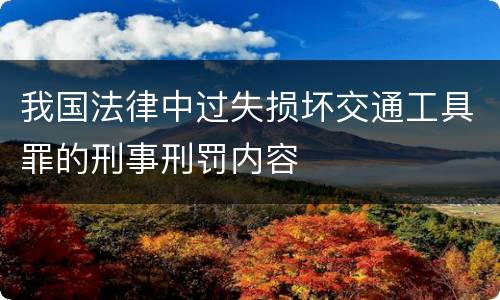 我国法律中过失损坏交通工具罪的刑事刑罚内容
