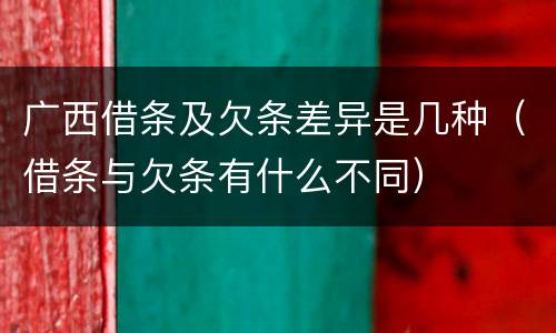 广西借条及欠条差异是几种（借条与欠条有什么不同）