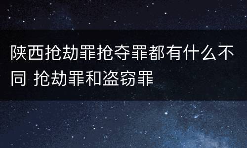 陕西抢劫罪抢夺罪都有什么不同 抢劫罪和盗窃罪