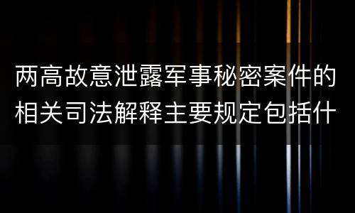 两高故意泄露军事秘密案件的相关司法解释主要规定包括什么