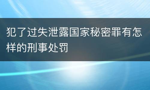 犯了过失泄露国家秘密罪有怎样的刑事处罚