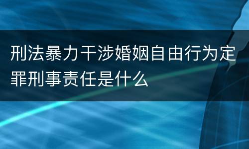 刑法暴力干涉婚姻自由行为定罪刑事责任是什么
