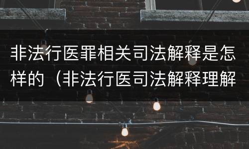 非法行医罪相关司法解释是怎样的（非法行医司法解释理解与适用）