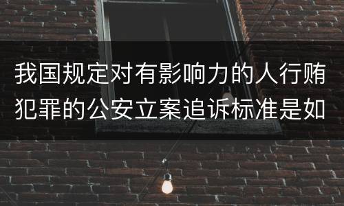 我国规定对有影响力的人行贿犯罪的公安立案追诉标准是如何规定