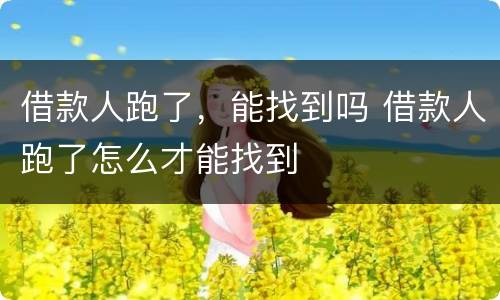 借款人跑了，能找到吗 借款人跑了怎么才能找到